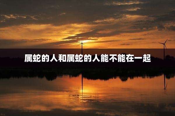 属蛇的人和属蛇的人能不能在一起