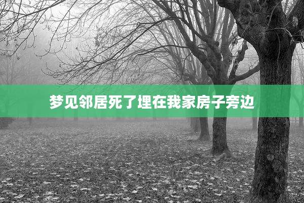 梦见邻居死了埋在我家房子旁边