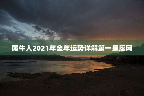 属牛人2021年全年运势详解第一星座网