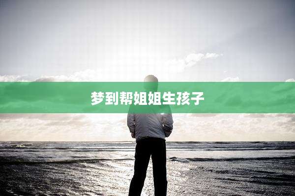 梦到帮姐姐生孩子