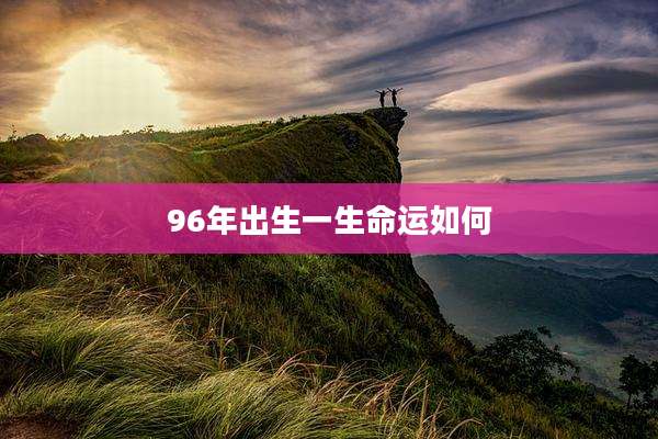 96年出生一生命运如何