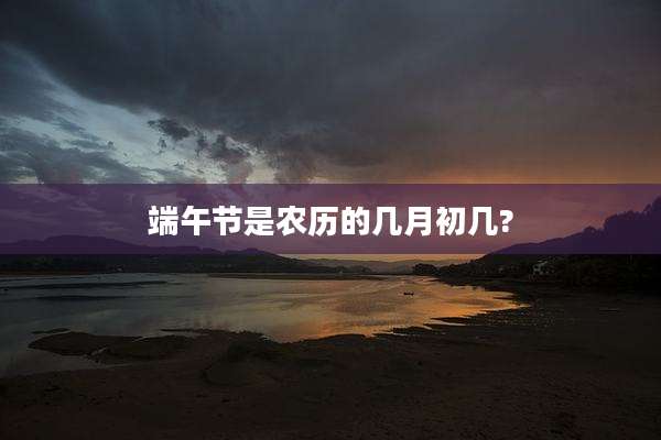 端午节是农历的几月初几?