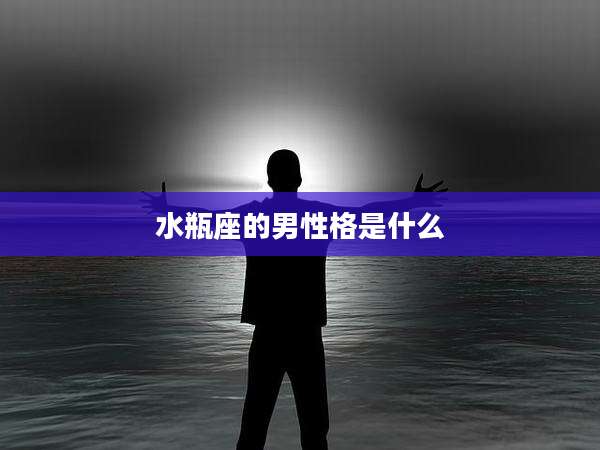 水瓶座的男性格是什么