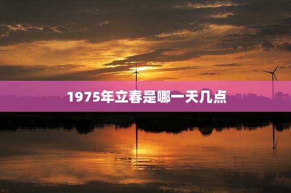 1975年立春是哪一天几点