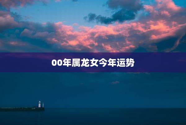 00年属龙女今年运势