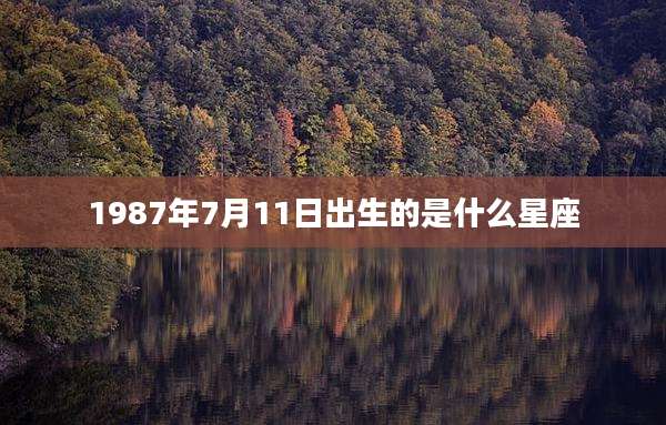 1987年7月11日出生的是什么星座