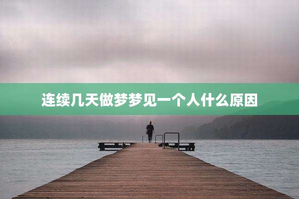 连续几天做梦梦见一个人什么原因