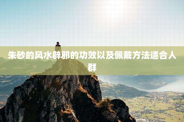 朱砂的风水辟邪的功效以及佩戴方法适合人群