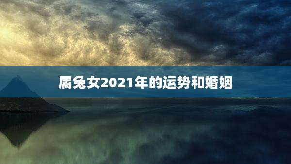 属兔女2021年的运势和婚姻
