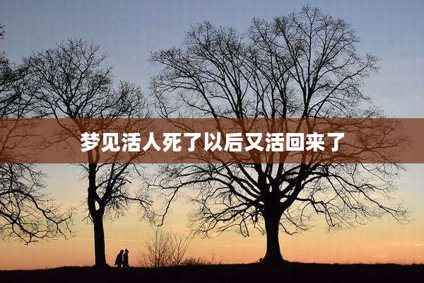 梦见活人死了以后又活回来了