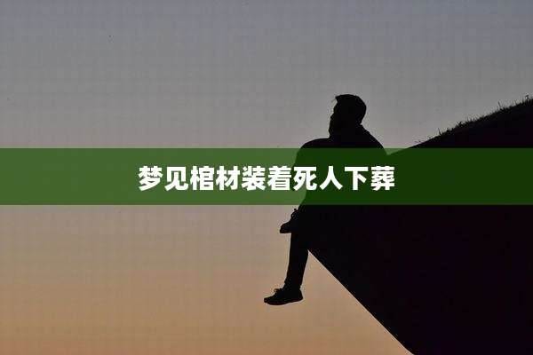 梦见棺材装着死人下葬