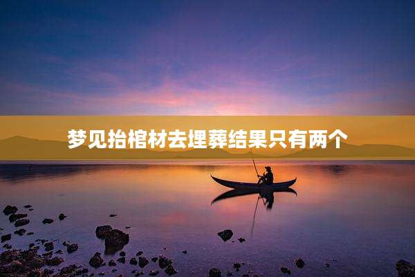 梦见抬棺材去埋葬结果只有两个
