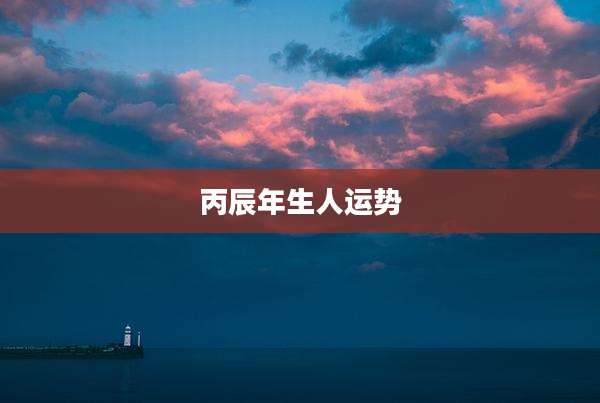 丙辰年生人运势