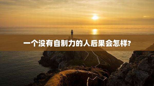 一个没有自制力的人后果会怎样?