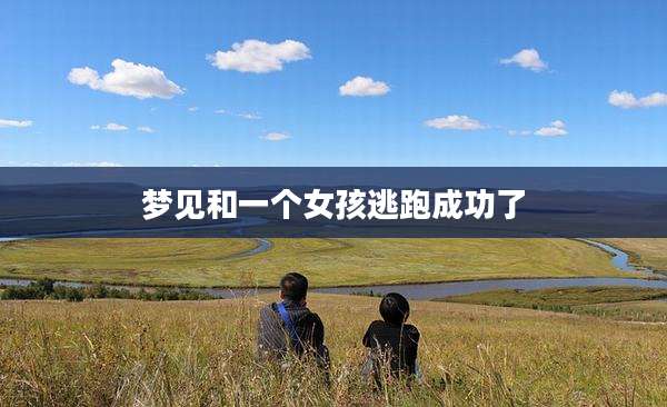 梦见和一个女孩逃跑成功了