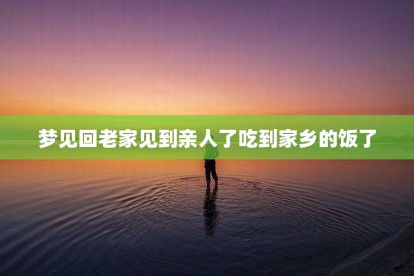 梦见回老家见到亲人了吃到家乡的饭了