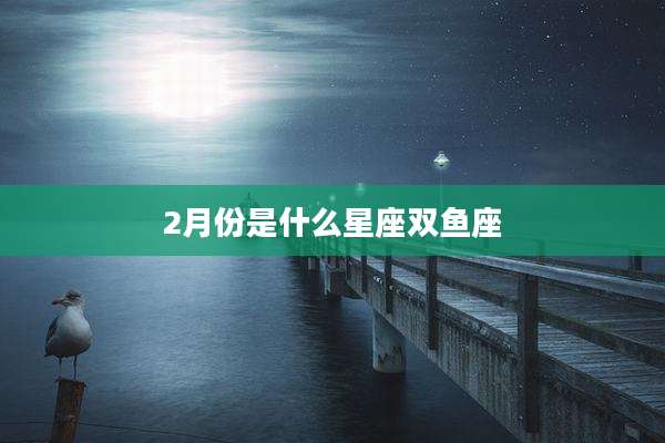 2月份是什么星座双鱼座