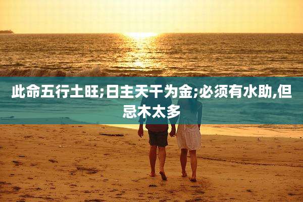 此命五行土旺;日主天干为金;必须有水助,但忌木太多