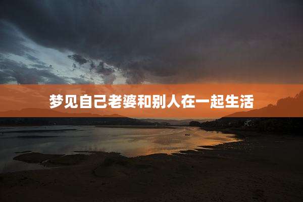 梦见自己老婆和别人在一起生活