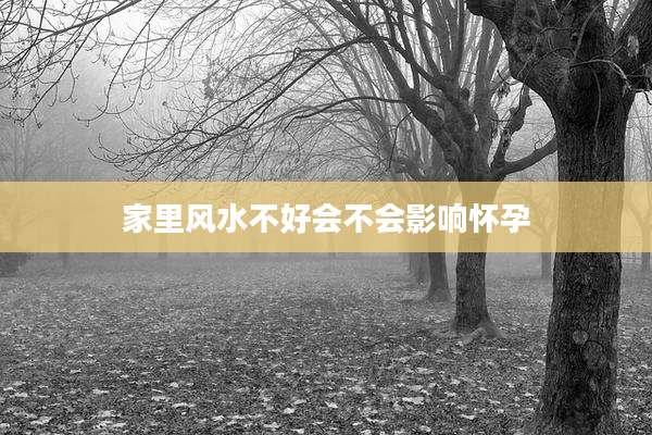 家里风水不好会不会影响怀孕