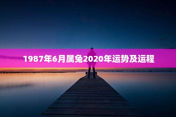 1987年6月属兔2020年运势及运程