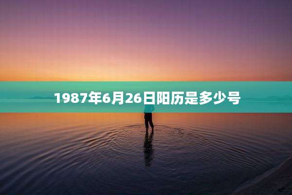 1987年6月26日阳历是多少号