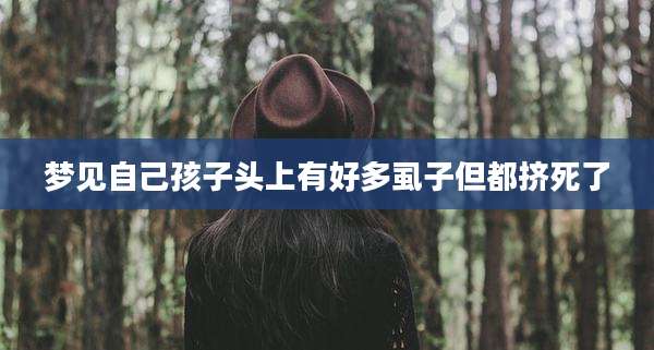梦见自己孩子头上有好多虱子但都挤死了
