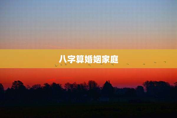 八字算婚姻家庭