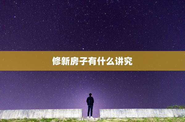 修新房子有什么讲究