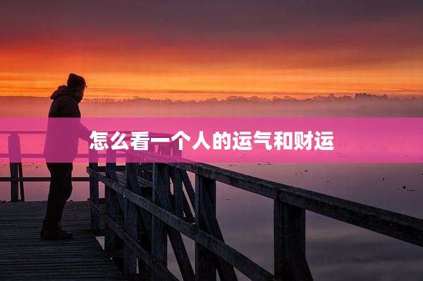 怎么看一个人的运气和财运