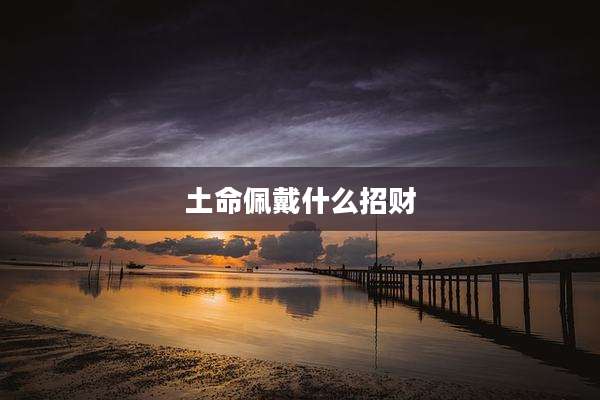 土命佩戴什么招财