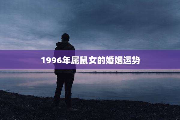 1996年属鼠女的婚姻运势
