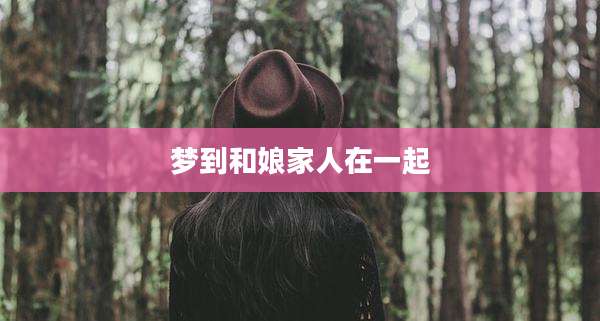 梦到和娘家人在一起