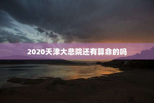 2020天津大悲院还有算命的吗