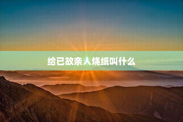 给已故亲人烧纸叫什么