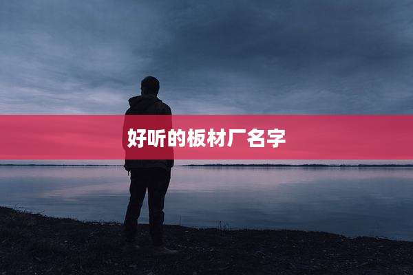 好听的板材厂名字