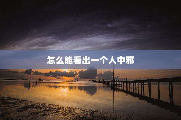 怎么能看出一个人中邪