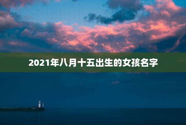 2021年八月十五出生的女孩名字