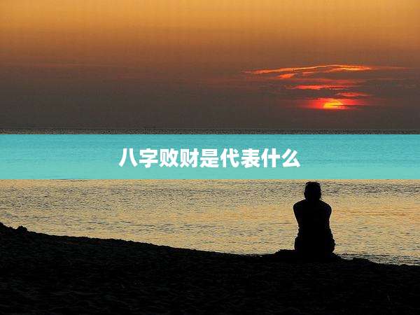 八字败财是代表什么