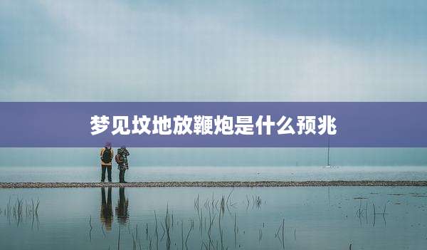 梦见坟地放鞭炮是什么预兆