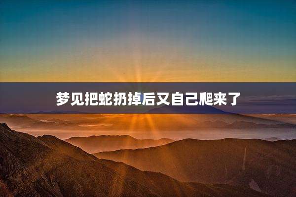 梦见把蛇扔掉后又自己爬来了