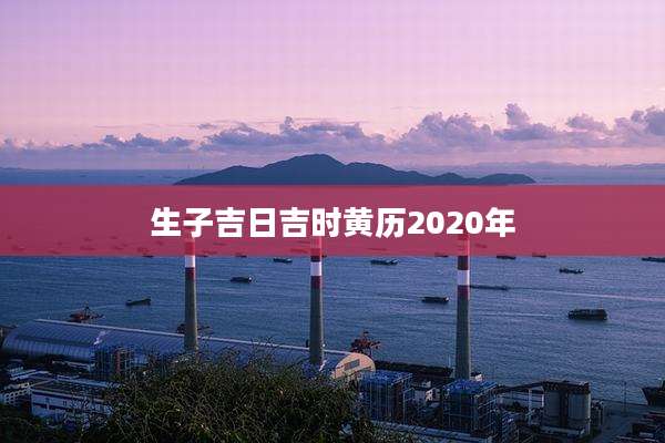 生子吉日吉时黄历2020年