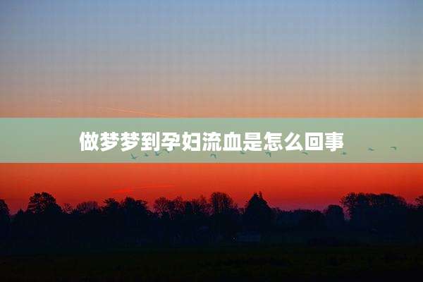 做梦梦到孕妇流血是怎么回事