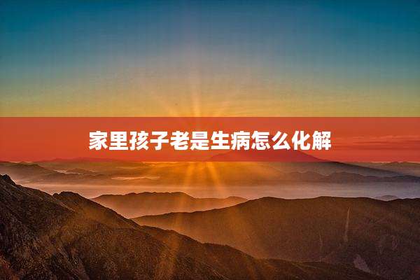 家里孩子老是生病怎么化解