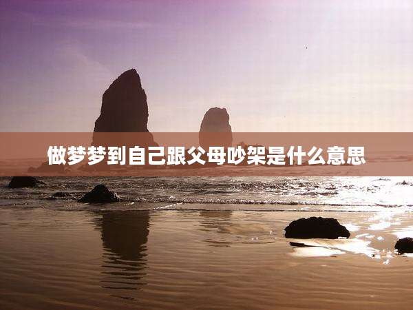 做梦梦到自己跟父母吵架是什么意思