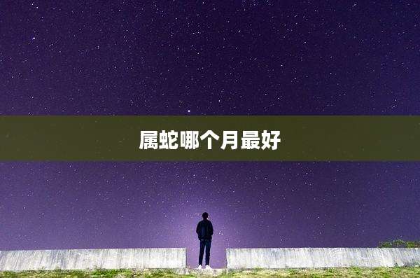 属蛇哪个月最好