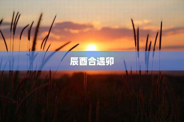 辰酉合遇卯