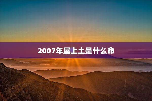 2007年屋上土是什么命