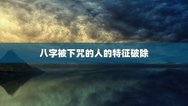 八字被下咒的人的特征破除