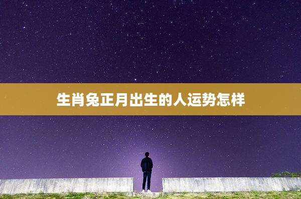 生肖兔正月出生的人运势怎样